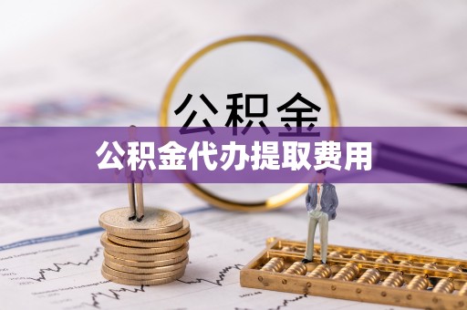 来宾公积金代办提取费用