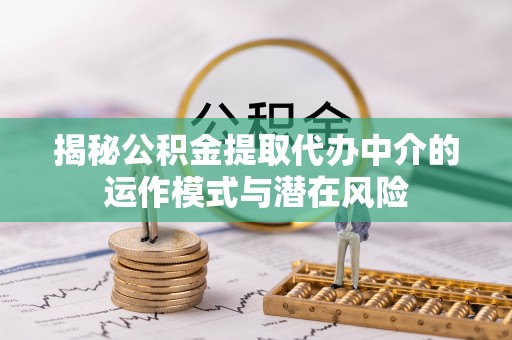 来宾揭秘公积金提取代办中介的运作模式与潜在风险