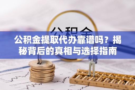 来宾公积金提取代办靠谱吗？揭秘背后的真相与选择指南