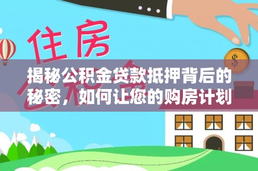 来宾揭秘公积金贷款抵押背后的秘密，如何让您的购房计划更轻松？