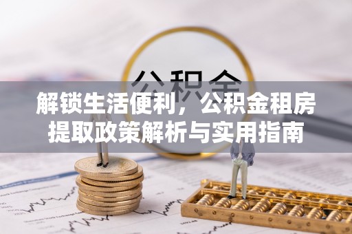 来宾解锁生活便利，公积金租房提取政策解析与实用指南
