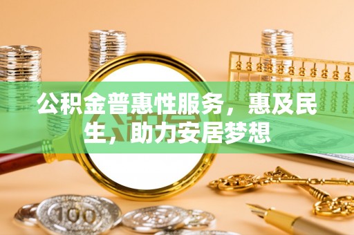 来宾公积金普惠性服务，惠及民生，助力安居梦想