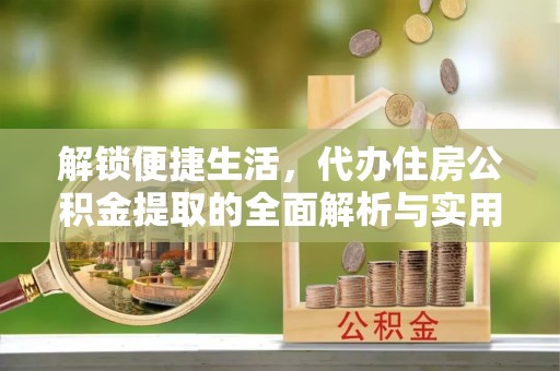 来宾解锁便捷生活，代办住房公积金提取的全面解析与实用指南