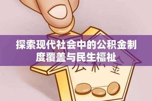 来宾探索现代社会中的公积金制度覆盖与民生福祉