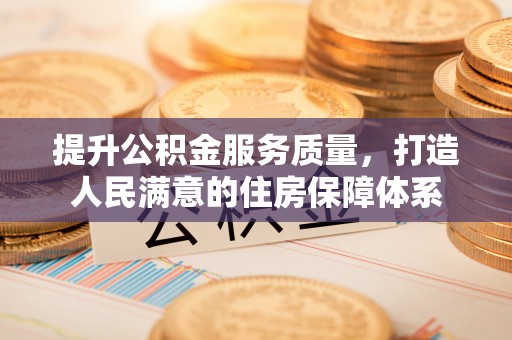 来宾提升公积金服务质量，打造人民满意的住房保障体系