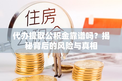 来宾代办提取公积金靠谱吗？揭秘背后的风险与真相