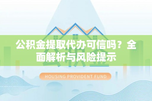来宾公积金提取代办可信吗？全面解析与风险提示