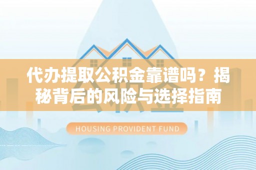 来宾代办提取公积金靠谱吗？揭秘背后的风险与选择指南