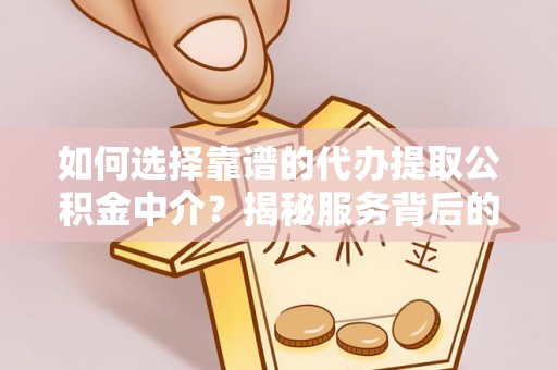 来宾如何选择靠谱的代办提取公积金中介？揭秘服务背后的真相