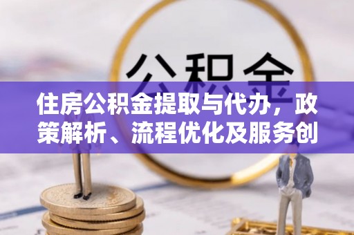 来宾住房公积金提取与代办，政策解析、流程优化及服务创新
