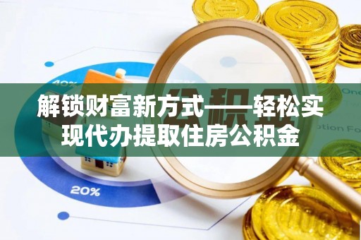 来宾解锁财富新方式——轻松实现代办提取住房公积金