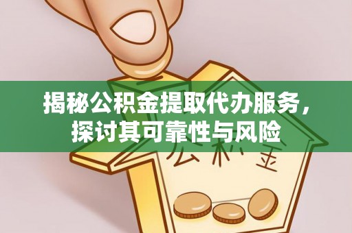 来宾揭秘公积金提取代办服务，探讨其可靠性与风险