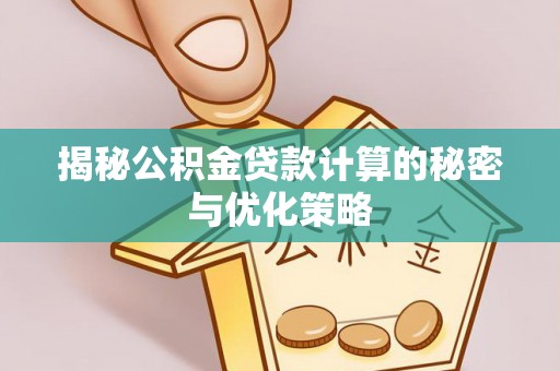 来宾揭秘公积金贷款计算的秘密与优化策略