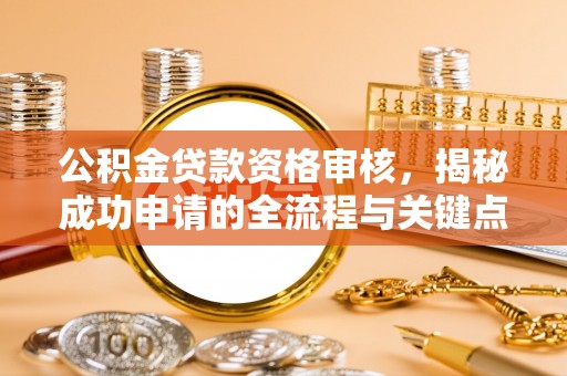 来宾公积金贷款资格审核，揭秘成功申请的全流程与关键点