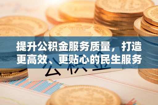 来宾提升公积金服务质量，打造更高效、更贴心的民生服务体验