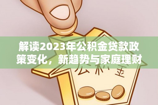 来宾解读2023年公积金贷款政策变化，新趋势与家庭理财规划