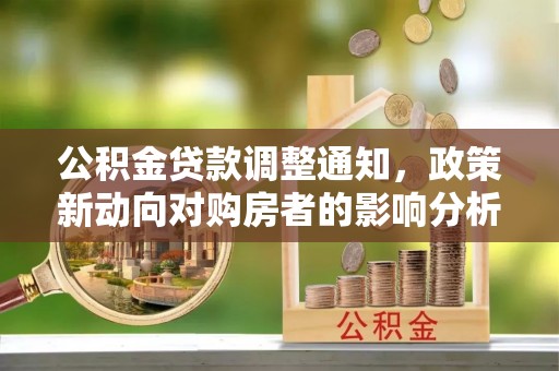 来宾公积金贷款调整通知，政策新动向对购房者的影响分析