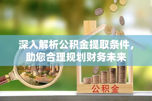 来宾深入解析公积金提取条件，助您合理规划财务未来