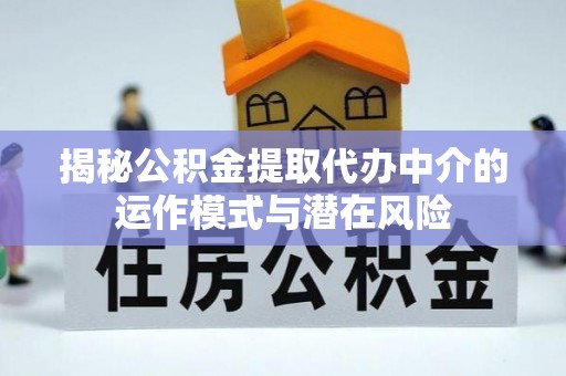 来宾揭秘公积金提取代办中介的运作模式与潜在风险