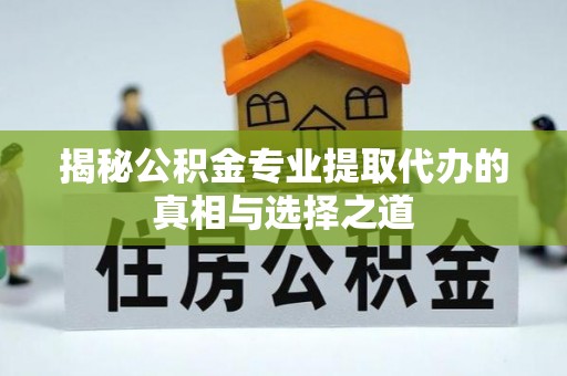 来宾揭秘公积金专业提取代办的真相与选择之道