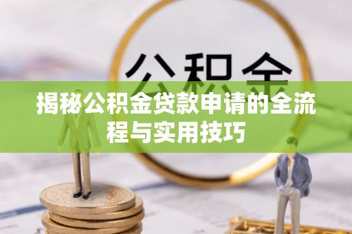 来宾揭秘公积金贷款申请的全流程与实用技巧