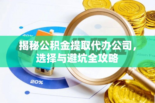 来宾揭秘公积金提取代办公司，选择与避坑全攻略