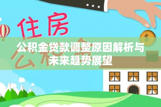 来宾公积金贷款调整原因解析与未来趋势展望