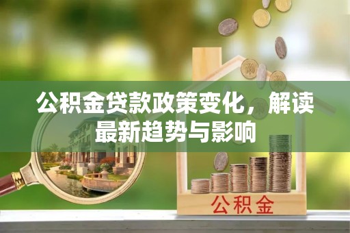 来宾公积金贷款政策变化，解读最新趋势与影响