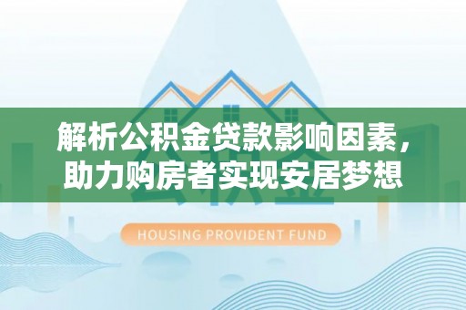 来宾解析公积金贷款影响因素，助力购房者实现安居梦想