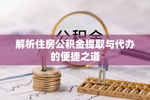 来宾解析住房公积金提取与代办的便捷之道