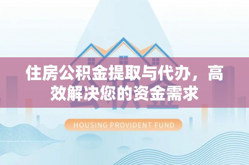 来宾住房公积金提取与代办，高效解决您的资金需求
