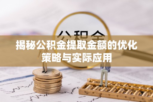 来宾揭秘公积金提取金额的优化策略与实际应用