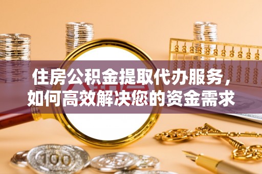 来宾住房公积金提取代办服务，如何高效解决您的资金需求