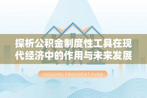 来宾探析公积金制度性工具在现代经济中的作用与未来发展趋势