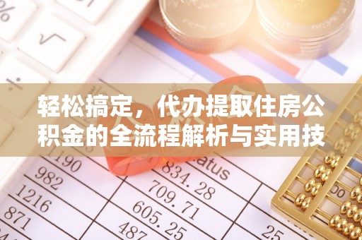 来宾轻松搞定，代办提取住房公积金的全流程解析与实用技巧