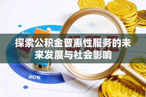 来宾探索公积金普惠性服务的未来发展与社会影响