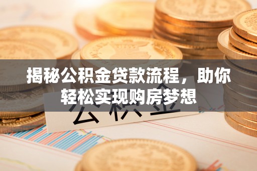 来宾揭秘公积金贷款流程，助你轻松实现购房梦想