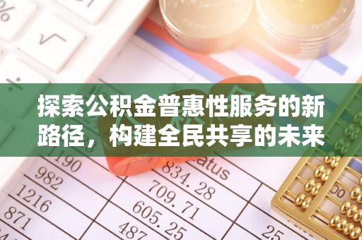 来宾探索公积金普惠性服务的新路径，构建全民共享的未来