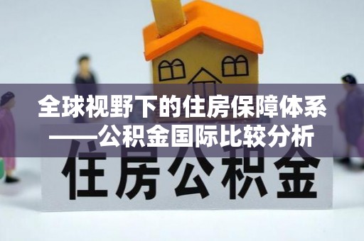 来宾全球视野下的住房保障体系——公积金国际比较分析