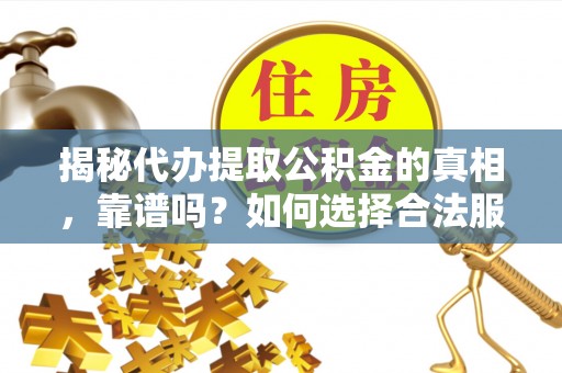 来宾揭秘代办提取公积金的真相，靠谱吗？如何选择合法服务？