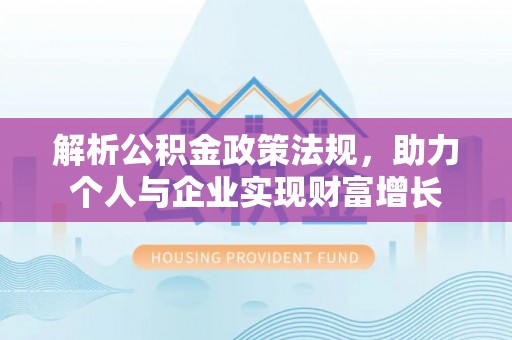 来宾解析公积金政策法规，助力个人与企业实现财富增长
