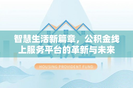 来宾智慧生活新篇章，公积金线上服务平台的革新与未来