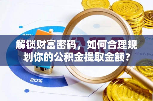 来宾解锁财富密码，如何合理规划你的公积金提取金额？