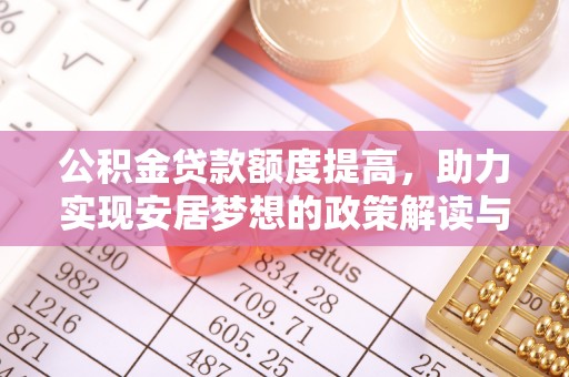 来宾公积金贷款额度提高，助力实现安居梦想的政策解读与未来展望