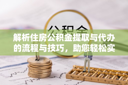 来宾解析住房公积金提取与代办的流程与技巧，助您轻松实现资金流动