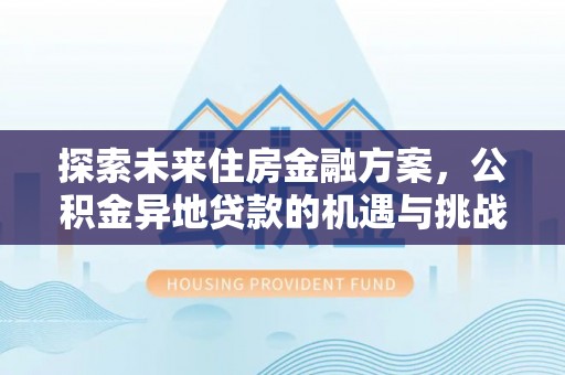 来宾探索未来住房金融方案，公积金异地贷款的机遇与挑战