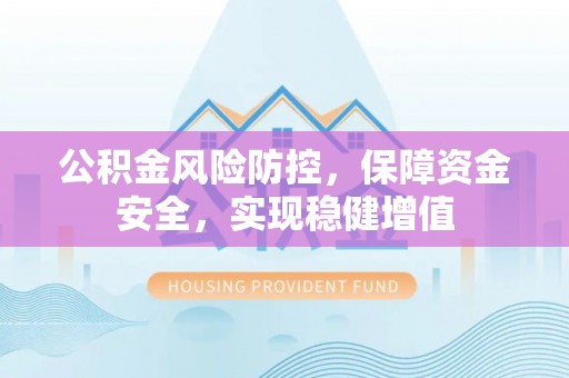 来宾公积金风险防控，保障资金安全，实现稳健增值
