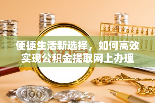 来宾便捷生活新选择，如何高效实现公积金提取网上办理