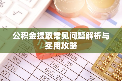 来宾公积金提取常见问题解析与实用攻略
