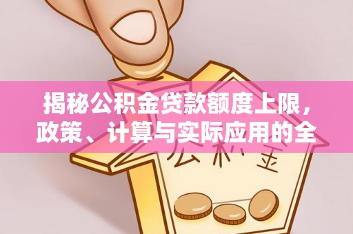 来宾揭秘公积金贷款额度上限，政策、计算与实际应用的全面解析